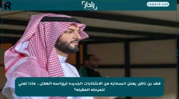 فهد بن نافل يعلن انسحابه من الانتخابات الجديدة لرئاسة الهلال.. ماذا تعني للمرحلة المقبلة؟